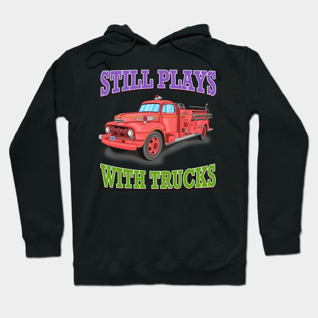 Still Plays With Trucks Fire Truck Firefighter Novelty Gift Hoodie by Airbrush World